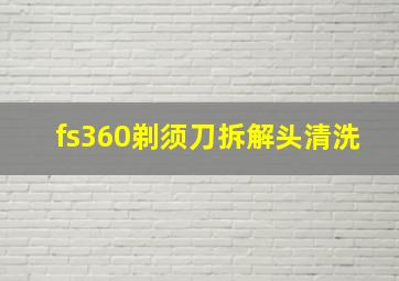 fs360剃须刀拆解头清洗