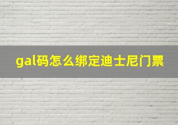 gal码怎么绑定迪士尼门票