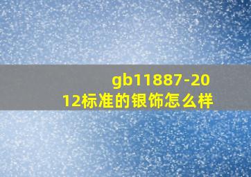 gb11887-2012标准的银饰怎么样