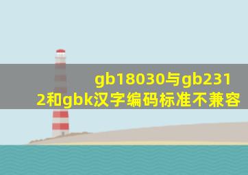 gb18030与gb2312和gbk汉字编码标准不兼容