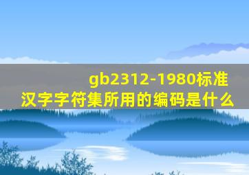 gb2312-1980标准汉字字符集所用的编码是什么