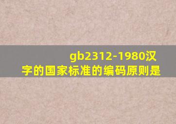 gb2312-1980汉字的国家标准的编码原则是