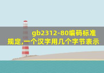 gb2312-80编码标准规定,一个汉字用几个字节表示