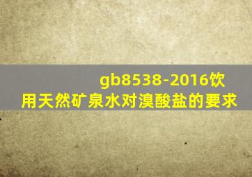 gb8538-2016饮用天然矿泉水对溴酸盐的要求