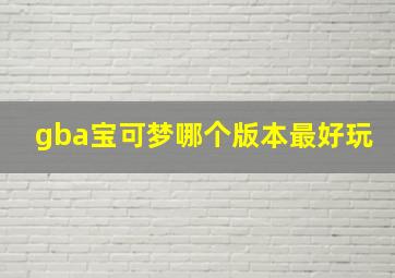 gba宝可梦哪个版本最好玩