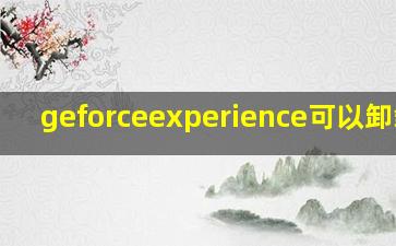 geforceexperience可以卸载吗