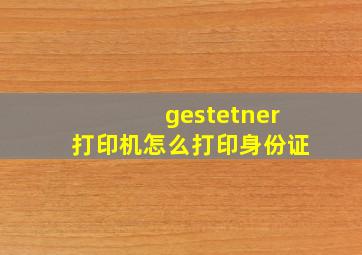 gestetner打印机怎么打印身份证