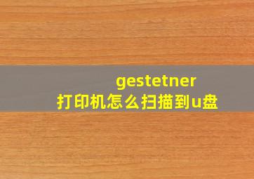 gestetner打印机怎么扫描到u盘