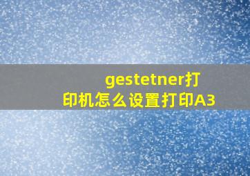 gestetner打印机怎么设置打印A3