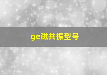 ge磁共振型号