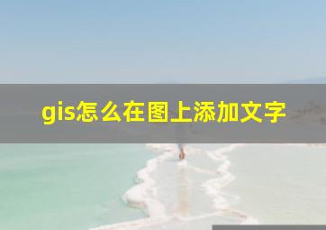 gis怎么在图上添加文字