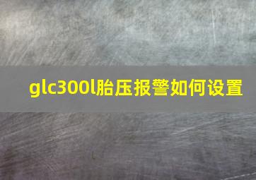 glc300l胎压报警如何设置