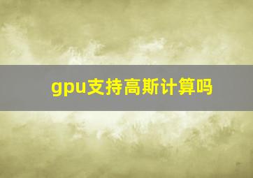 gpu支持高斯计算吗