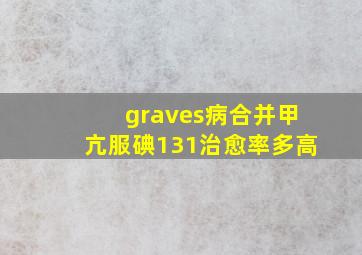 graves病合并甲亢服碘131治愈率多高