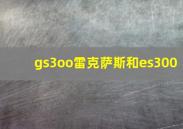 gs3oo雷克萨斯和es300