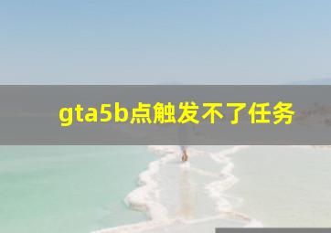 gta5b点触发不了任务