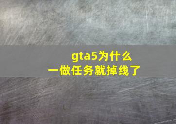 gta5为什么一做任务就掉线了