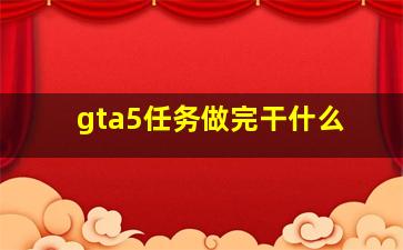 gta5任务做完干什么