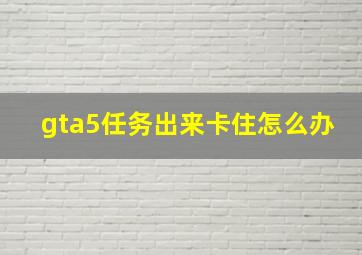 gta5任务出来卡住怎么办