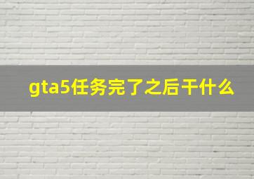 gta5任务完了之后干什么