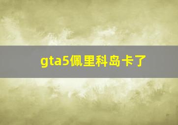 gta5佩里科岛卡了