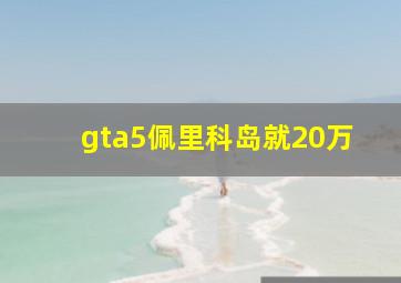 gta5佩里科岛就20万