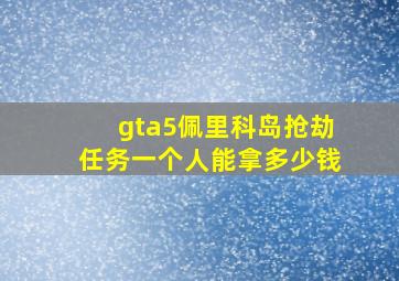 gta5佩里科岛抢劫任务一个人能拿多少钱