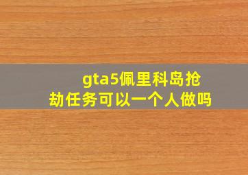 gta5佩里科岛抢劫任务可以一个人做吗