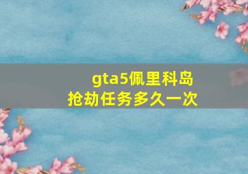 gta5佩里科岛抢劫任务多久一次