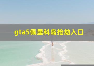 gta5佩里科岛抢劫入口