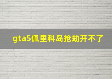 gta5佩里科岛抢劫开不了