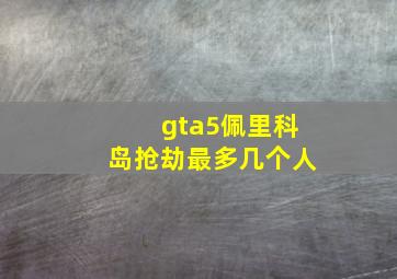 gta5佩里科岛抢劫最多几个人