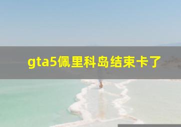 gta5佩里科岛结束卡了