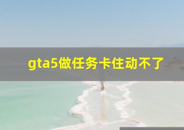 gta5做任务卡住动不了