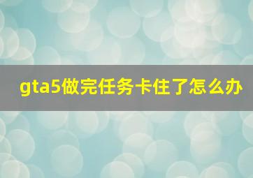 gta5做完任务卡住了怎么办