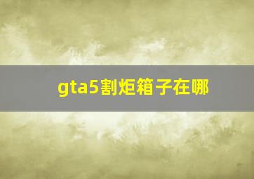 gta5割炬箱子在哪