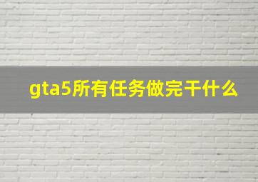 gta5所有任务做完干什么