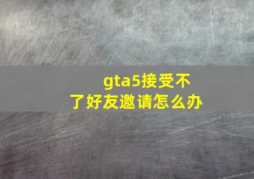 gta5接受不了好友邀请怎么办