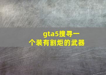 gta5搜寻一个装有割炬的武器