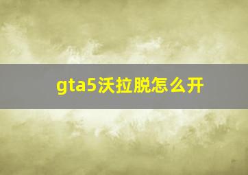 gta5沃拉脱怎么开