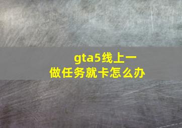 gta5线上一做任务就卡怎么办