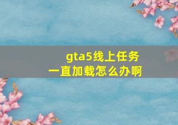 gta5线上任务一直加载怎么办啊