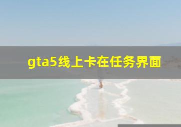 gta5线上卡在任务界面