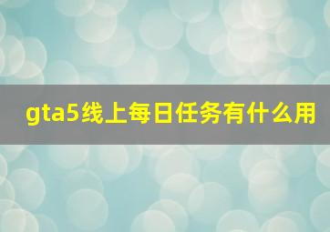 gta5线上每日任务有什么用