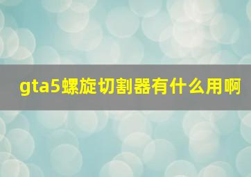 gta5螺旋切割器有什么用啊