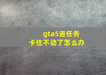 gta5进任务卡住不动了怎么办