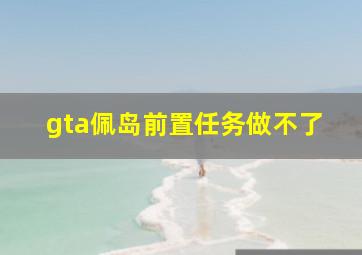 gta佩岛前置任务做不了