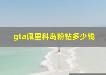 gta佩里科岛粉钻多少钱