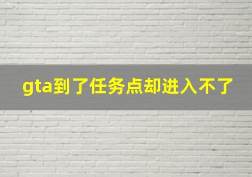 gta到了任务点却进入不了