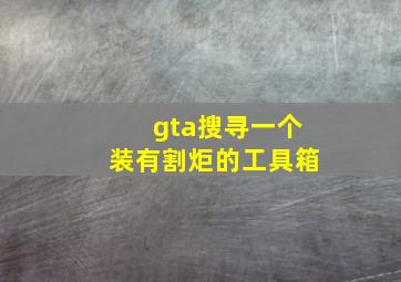 gta搜寻一个装有割炬的工具箱